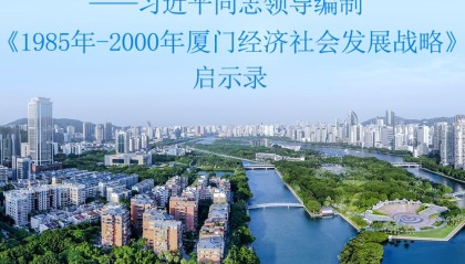 从厦门之兴看中国之治——习近平同志领导编制《1985年－2000年厦门经济社会发展战略》启示录